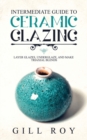 Intermediate Guide to Ceramic Glazing : Layer Glazes, Underglaze, and Make Triaxial Blends - Book