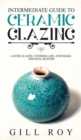 Intermediate Guide to Ceramic Glazing : Layer Glazes, Underglaze, and Make Triaxial Blends - Book
