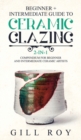 Ceramic Glazing : Beginner + Intermediate Guide to Ceramic Glazing: 2-in-1 Compendium for Beginner and Intermediate Ceramic Artists - Book