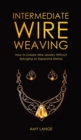 Intermediate Wire Weaving : How to Make Wire Jewelry Without Splurging on Expensive Metals - Book