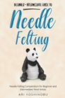 Needle Felting : Beginner + Intermediate Guide to Needle Felting: Needle Felting Compendium for Beginner and Intermediate Wool Artists - Book