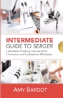 Intermediate Guide to Serger : Get Better Finishing, Improve Stitch Formation and Troubleshoot Effortlessly - Book
