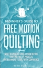 Beginner's Guide to Free Motion Quilting : What Beginners Should Know Before Starting FMQ + 4 Projects for Beginners to Quilt with Confidence - Book
