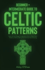 Celtic Patterns : Beginner + Intermediate Guide to Celtic Patterns: Celtic Art and Design Compendium: How to Make Celtic Patterns, Without Being Good At Free-Hand Drawing - Book