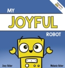 My Joyful Robot : A Children's Social Emotional Book About Positivity and Finding Joy - Book