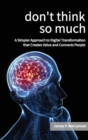 Don't Think So Much : A Simpler Approach to Digital Transformation that Creates Value and Connects People - Book