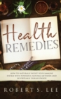 Health Remedies : How to Naturally Boost Your Immune System with Powerful Natural Methods and be Virtually Disease Proof! - Book