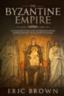 The Byzantine Empire : A Complete Overview Of The Byzantine Empire History from Start to Finish - Book