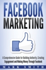 Facebook Marketing : A Comprehensive Guide for Building Authority, Creating Engagement and Making Money Through Facebook - Book