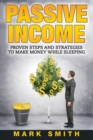 Passive Income : Proven Steps And Strategies to Make Money While Sleeping - Book