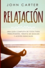 Relajacion : Una Guia Completa de Yoga Para Principiantes, Terapia de Masajes y Aceites Esenciales - Book