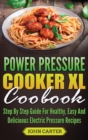 Power Pressure Cooker XL Cookbook : Step By Step Guide For Healthy, Easy And Delicious Electric Pressure Recipes - Book