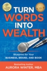 Turn Words Into Wealth : Blueprint for Your Business, Brand, and Book to Create Multiple Streams of Income & Impact - Book