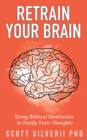 Retrain Your Brain : Using Biblical Meditation To Purify Toxic Thoughts - Book