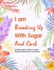 I Am Breaking Up With Sugar and Carbs : 52 Week Planner To Help You Drop the Pounds, Divorce the Diets, and Live Your Best Life - Food & Fitness Planner, Exercise Journal for Weight Loss & Diet Plans - Book