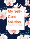 My Self-Care Solution : A 90 Day Planner For Weight Loss - A Year of Becoming Happier, Healthier, and Fitter--One Month at a Time - Book