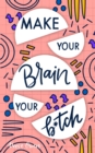 Make Your Brain Your B*tch : Mental Toughness Secrets to Rewire Your Mindset to Be Resilient and Relentless, Have Self Confidence in Everything You Do, and Become the Badass You Truly Are - Book
