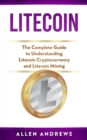 Litecoin : The Complete Guide to Understanding Litecoin Cryptocurrency and Litecoin Mining - Book