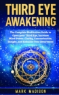 Third Eye Awakening : The Complete Meditation Guide to Open Your Third Eye, Increase Mind Power, Clarity, Concentration, Insight, and Enhance Your Awareness - Book