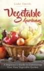 Vegetable Gardening : A Beginner's Guide to Cultivating Your Own Vegetable Garden - Book