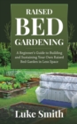 Raised Bed Gardening : A Beginner's Guide to Building and Sustaining Your Own Raised Bed Garden in Less Space - Book