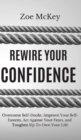 Rewire Your Confidence : Overcome Self-Doubt, Improve Your Self-Esteem, Act Against Your Fears, and Toughen Up To Own Your Life - Book