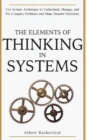 The Elements of Thinking in Systems : Use System Archetypes to Understand, Manage, and Fix Complex Problems and Make Smarter Decisions - Book
