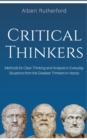 Critical Thinkers : Methods for Clear Thinking and Analysis in Everyday Situations from the Greatest Thinkers in History. - Book