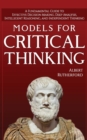Models for Critical Thinking : A Fundamental Guide to Effective Decision Making, Deep Analysis, Intelligent Reasoning, and Independent Thinking - Book