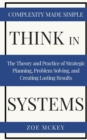 Think in Systems : The Theory and Practice of Strategic Planning, Problem Solving, and Creating Lasting Results - Complexity Made Simple - Book