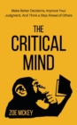 The Critical Mind : Make Better Decisions, Improve Your Judgment, and Think a Step Ahead of Others - Book