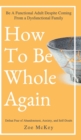 How to Be Whole Again : Defeat Fear of Abandonment, Anxiety, and Self-Doubt. Be an Emotionally Mature Adult Despite Coming from a Dysfunctional Family - Book