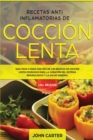 Recetas Anti Inflamatorias de Coccion Lenta : Guia paso a paso con mas de 130 recetas de coccion lenta probadas para la curacion del sistema inmunologico y la salud general - Book