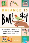 Balance Is Bullshit : A Realistic Approach to Integrating Healthier Habits into Your Life - Book