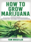 How to Grow Marijuana : 3 Books in 1 - The Complete Beginner's Guide for Growing Top-Quality Weed Indoors and Outdoors - Book