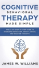 Cognitive Behavioral Therapy : Made Simple - The 21 Day Step by Step Guide to Overcoming Depression, Anxiety, Anger, and Negative Thoughts (Practical Emotional Intelligence) - Book