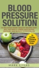 Blood Pressure : Solution: 54 Delicious Heart Healthy Recipes That Will Naturally Lower High Blood Pressure and Reduce Hypertension (Blood Pressure Series) (Volume 2) - Book