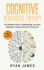 Cognitive Behavioral Therapy : The Definitive Guide to Understanding Your Brain, Depression, Anxiety and How to Over Come It (Cognitive Behavioral Therapy Series) (Volume 1) - Book