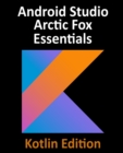 Android Studio Arctic Fox Essentials - Kotlin Edition : Developing Android Apps Using Android Studio 2020.31 and Kotlin - Book