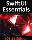 SwiftUI Essentials - iOS 15 Edition : Learn to Develop IOS Apps Using SwiftUI, Swift 5.5 and Xcode 13 - Book