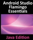 Android Studio Flamingo Essentials - Java Edition : Developing Android Apps Using Android Studio 2022.2.1 and Java - Book