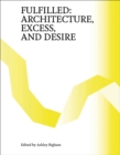Fulfilled : Architecture, Excess, and Desire - Book