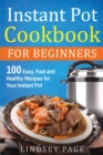 Instant Pot Cookbook For Beginners : 100 Easy, Fast and Healthy Recipes for Your Instant Pot - Book