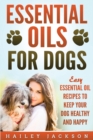 Essential Oils for Dogs : Easy Essential Oil Recipes to Keep Your Dog Healthy and Happy - Book