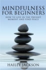 Mindfulness for Beginners : How to Live in the Present Moment and Find Peace - Book