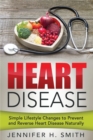 Heart Disease : Simple Lifestyle Changes to Prevent and Reverse Heart Disease Naturally - Book