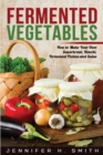 Fermented Vegetables : How to Make Your Own Sauerkraut, Kimchi, Fermented Pickles and Salsa - Book
