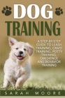 Dog Training : A Step-by-Step Guide to Leash Training, Crate Training, Potty Training, Obedience and Behavior Training - Book