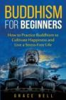 Buddhism for Beginners : How to Practice Buddhism to Cultivate Happiness and Live a Stress-Free Life - Book