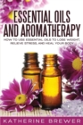 Essential Oils and Aromatherapy : How to Use Essential Oils to Lose Weight, Relieve Stress, and Heal Your Body - Book